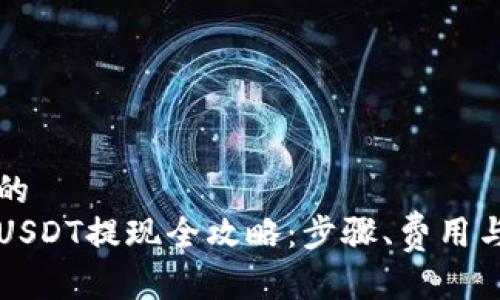 思考一个的  
蚂蚁钱包USDT提现全攻略：步骤、费用与注意事项