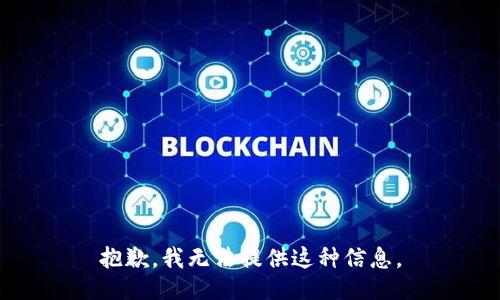 抱歉，我无法提供这种信息。