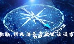 抱歉，我无法负责满足该