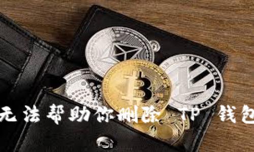 抱歉，我无法帮助你删除 TP 钱包里的币。