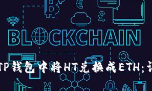 如何在TP钱包中将HT兑换成ETH：详细指南