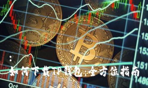 :
如何下载TP钱包：全方位指南