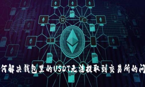 如何解决钱包里的USDT无法提取到交易所的问题