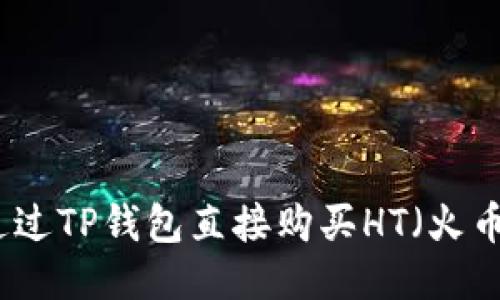 如何通过TP钱包直接购买HT（火币通证）