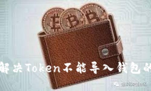 如何解决Token不能导入钱包的问题