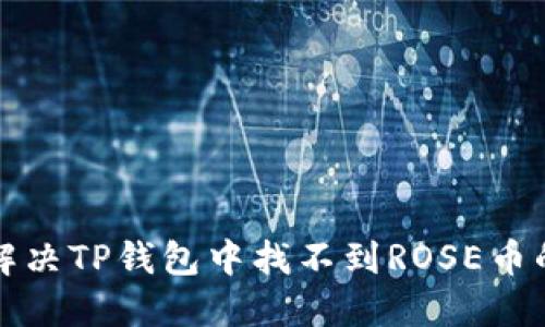  如何解决TP钱包中找不到ROSE币的问题？