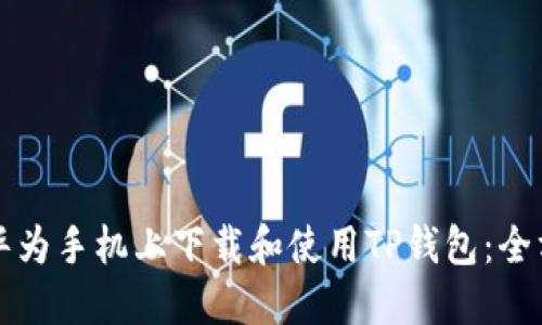 如何在华为手机上下载和使用TP钱包：全方位指南