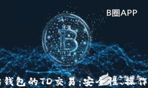 
深入探讨以太坊钱包的TD交易：安全性、操作流程与最佳实践