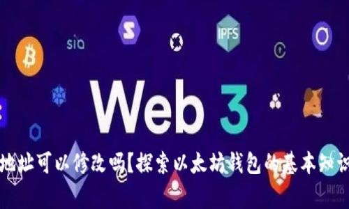 以太坊钱包地址可以修改吗？探索以太坊钱包的基本知识与常见问题