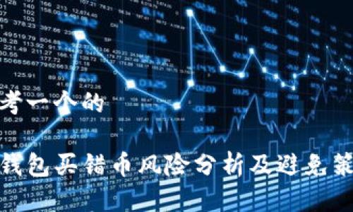 思考一个的

TP钱包买错币风险分析及避免策略