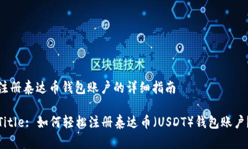 注册泰达币钱包账户的详细指南

Title: 如何轻松注册泰达币（USDT）钱包账户？