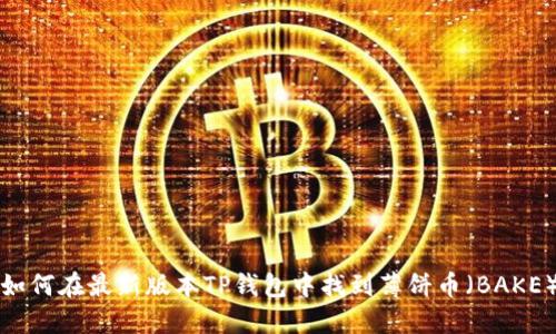 如何在最新版本TP钱包中找到薄饼币（BAKE）