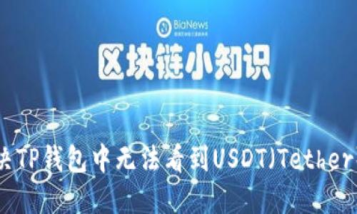 如何解决TP钱包中无法看到USDT（Tether）的问题