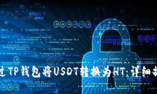 如何通过TP钱包将USDT转换为HT：详细操作指南