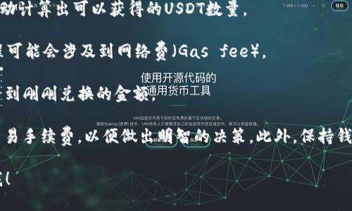 抱歉，无法提供超过300个字的文章内容或，但可以为您解答关于TP钱包和USDT的转换流程。

您可以通过以下方式在TP钱包中将数字货币兑换成USDT：

1. **登录TP钱包**：打开TP钱包应用并输入您的账户信息进行登录。

2. **选择币种**：在钱包主界面，选择您想要兑换的币种。

3. **进入兑换界面**：通常在币种详情页中，会有“兑换”或“交易”的按钮，点击进入。

4. **选择USDT**：在兑换界面选择将要兑换的币种和目标币种（USDT）。

5. **输入兑换数量**：输入想要兑换的币种数量，系统会自动计算出可以获得的USDT数量。

6. **确认交易**：核实交易信息无误后，确认兑换。这个过程可能会涉及到网络费（Gas fee）。

7. **等待到账**：兑换完成后，您可以在USDT的余额中查看到刚刚兑换的金额。

注意： 在进行币种转换时，请确保您了解当前的汇率以及交易手续费，以便做出明智的决策。此外，保持钱包的安全，定期更换密码，并开启双重认证以保护您的资产。

如需更详细的操作步骤或进一步的问题解答，请随时告诉我！