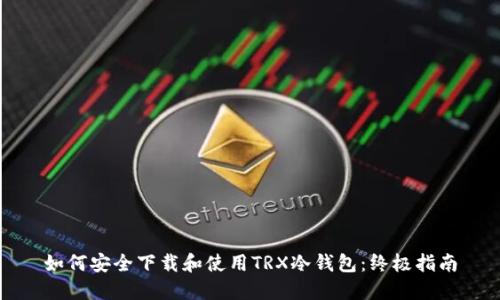 如何安全下载和使用TRX冷钱包：终极指南