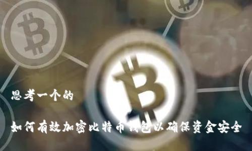 思考一个的

如何有效加密比特币钱包以确保资金安全