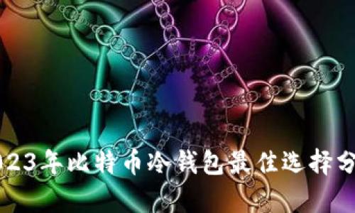 2023年比特币冷钱包最佳选择分析