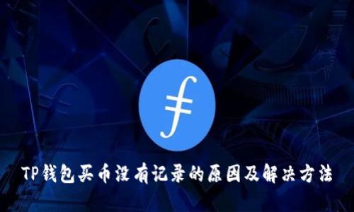 TP钱包买币没有记录的原因及解决方法