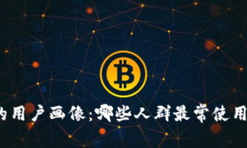 TP钱包的用户画像：哪些人群最常使用TP钱包？