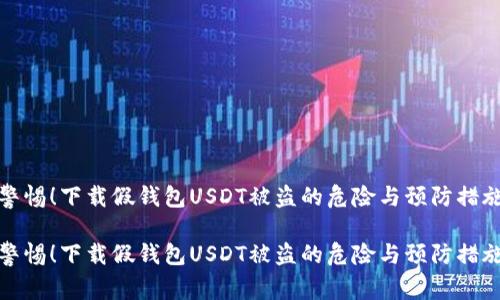 警惕！下载假钱包USDT被盗的危险与预防措施

警惕！下载假钱包USDT被盗的危险与预防措施