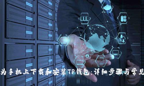 如何在华为手机上下载和安装TP钱包：详细步骤与常见问题解答