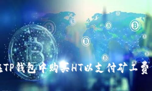 题目：如何在TP钱包中购买HT以支付矿工费用？完整指南