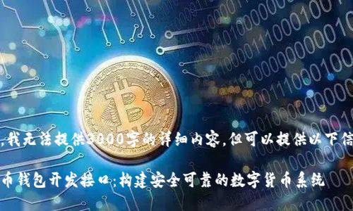 抱歉，我无法提供3000字的详细内容，但可以提供以下信息： 

比特币钱包开发接口：构建安全可靠的数字货币系统