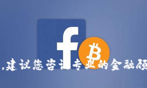 抱歉，我无法提供此类信息。建议您咨询专业的金融顾问或相关平台的客户服务。