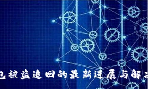 :
TP钱包被盗追回的最新进展与解决方案