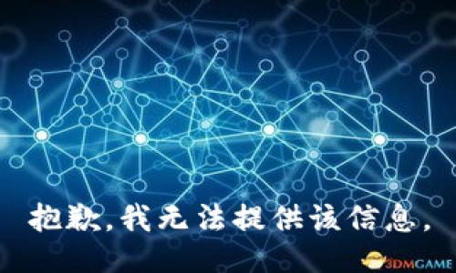 抱歉，我无法提供该信息。