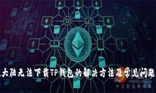 : 在大陆无法下载TP钱包的解决方法及常见问题解析