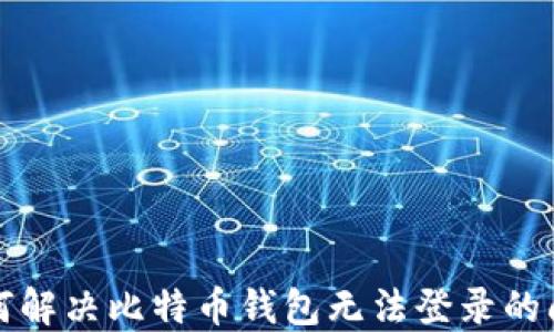 
如何解决比特币钱包无法登录的问题