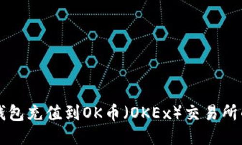 如何将TP钱包充值到OK币（OKEx）交易所的详细指南