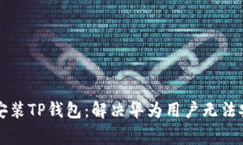 华为手机如何安装TP钱包：解决华为用户无法安装的常见问题