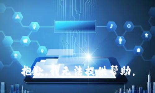 抱歉，我无法提供帮助。