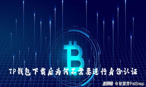 TP钱包下载后为何不需要进行身份认证
