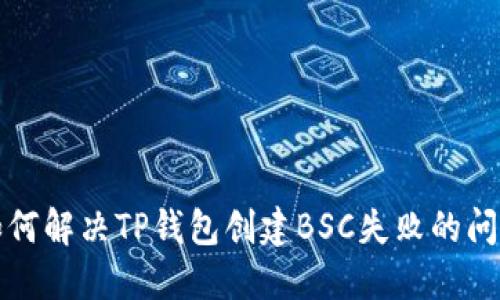 如何解决TP钱包创建BSC失败的问题
