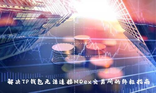 解决TP钱包无法连接MDex交易所的终极指南