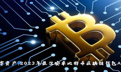 掌握数字资产：2023年最佳安卓比特币区块链钱包APP推荐！