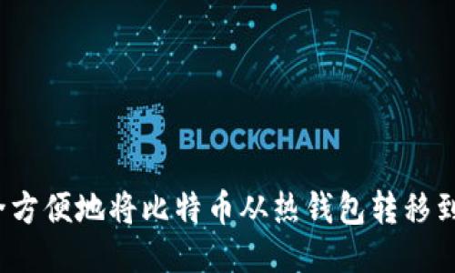 如何安全方便地将比特币从热钱包转移到冷钱包？