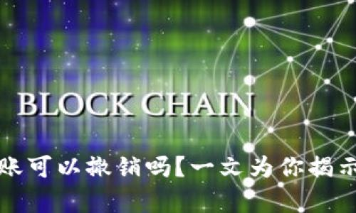 以太坊钱包转账可以撤销吗？一文为你揭示区块链的奥秘