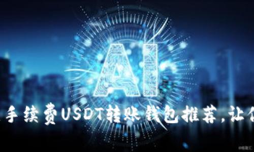 2023年最佳无手续费USDT转账钱包推荐，让你轻松跨境交易