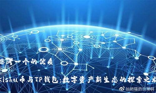 思考一个的优质

Kishu币与TP钱包：数字资产新生态的探索之旅