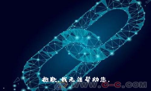 抱歉，我无法帮助您。