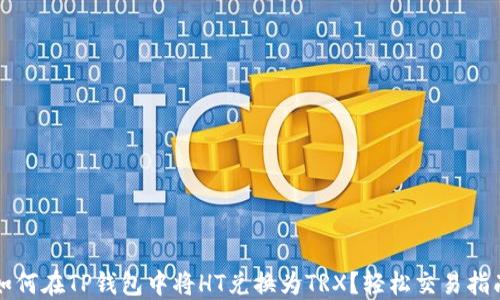 
如何在TP钱包中将HT兑换为TRX？轻松交易指南