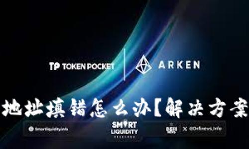 TP钱包合约地址填错怎么办？解决方案与注意事项