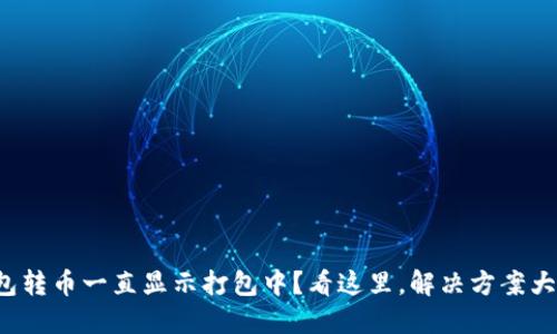 TP钱包转币一直显示打包中？看这里，解决方案大揭秘！