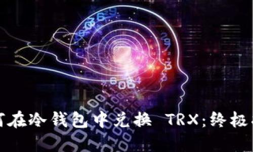 如何在冷钱包中兑换 TRX：终极指南