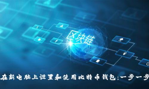 如何在新电脑上设置和使用比特币钱包：一步一步指南